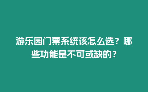 游樂園門票系統該怎么選？哪些功能是不可或缺的？