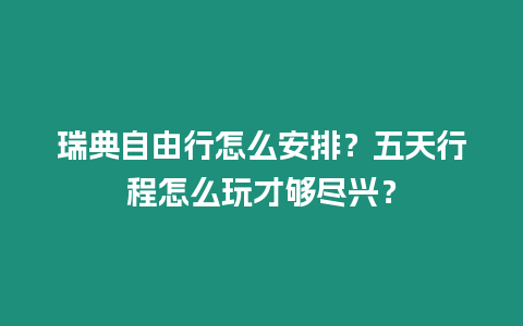 瑞典自由行怎么安排？五天行程怎么玩才夠盡興？