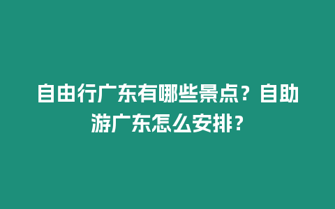 自由行廣東有哪些景點(diǎn)？自助游廣東怎么安排？