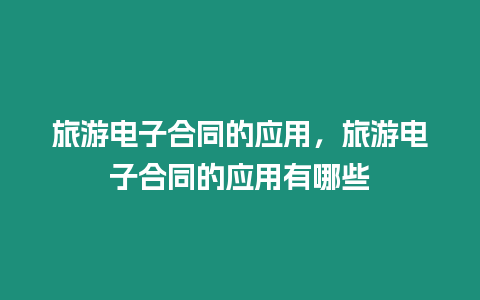 旅游電子合同的應用，旅游電子合同的應用有哪些