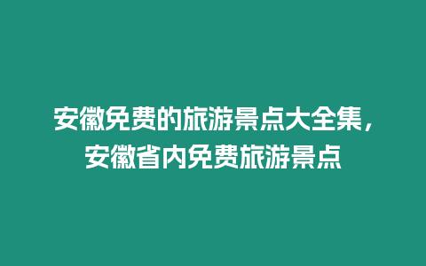 安徽免費(fèi)的旅游景點(diǎn)大全集，安徽省內(nèi)免費(fèi)旅游景點(diǎn)