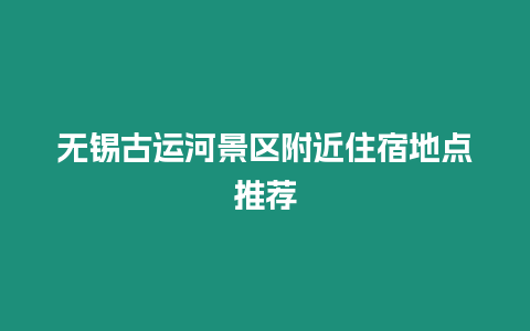 無(wú)錫古運(yùn)河景區(qū)附近住宿地點(diǎn)推薦