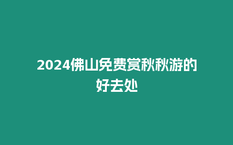 2024佛山免費賞秋秋游的好去處