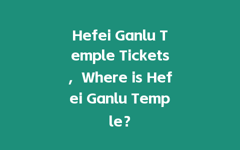 Hefei Ganlu Temple Tickets，Where is Hefei Ganlu Temple？