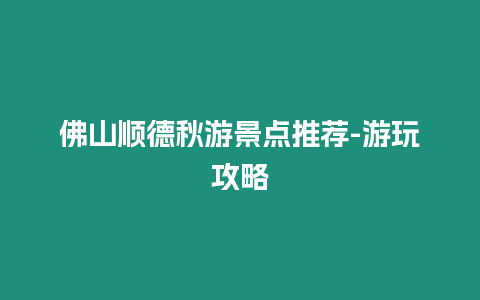 佛山順德秋游景點推薦-游玩攻略