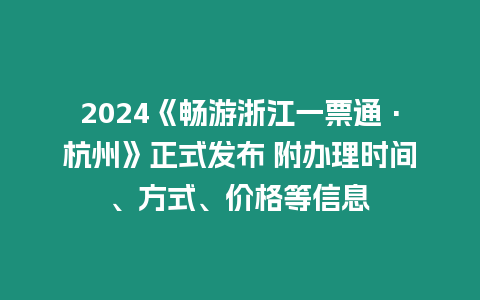 2024《暢游浙江一票通·杭州》正式發布 附辦理時間、方式、價格等信息