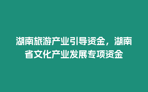 湖南旅游產業引導資金，湖南省文化產業發展專項資金