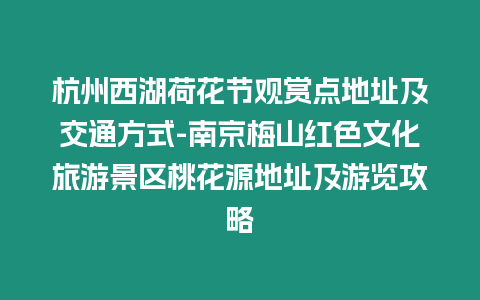 杭州西湖荷花節(jié)觀賞點地址及交通方式-南京梅山紅色文化旅游景區(qū)桃花源地址及游覽攻略