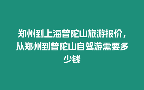 鄭州到上海普陀山旅游報價，從鄭州到普陀山自駕游需要多少錢