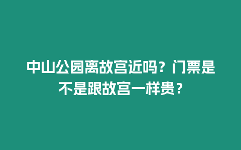 中山公園離故宮近嗎？門票是不是跟故宮一樣貴？