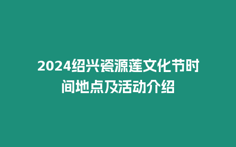 2024紹興瓷源蓮文化節(jié)時(shí)間地點(diǎn)及活動(dòng)介紹