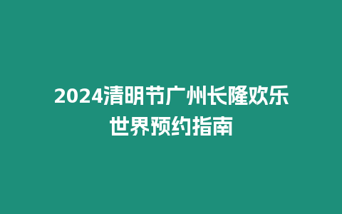 2024清明節(jié)廣州長隆歡樂世界預(yù)約指南