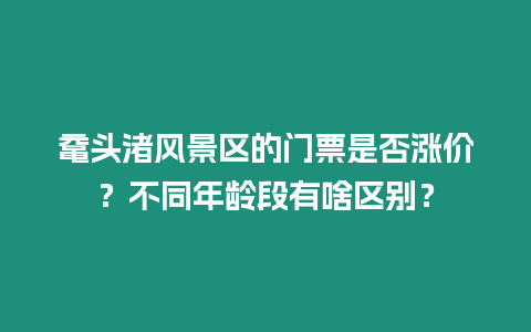 黿頭渚風(fēng)景區(qū)的門(mén)票是否漲價(jià)？不同年齡段有啥區(qū)別？