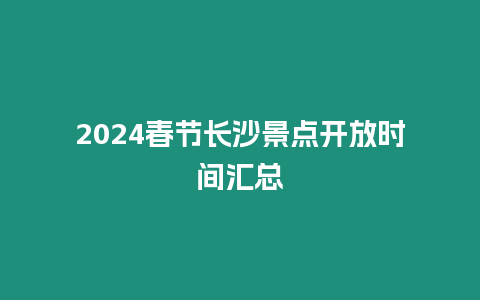 2024春節(jié)長沙景點開放時間匯總