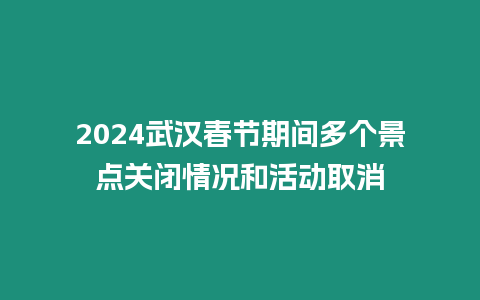 2024武漢春節期間多個景點關閉情況和活動取消