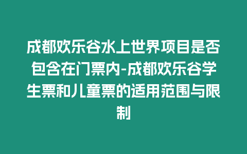 成都?xì)g樂谷水上世界項目是否包含在門票內(nèi)-成都?xì)g樂谷學(xué)生票和兒童票的適用范圍與限制