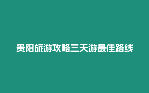 貴陽旅游攻略三天游最佳路線