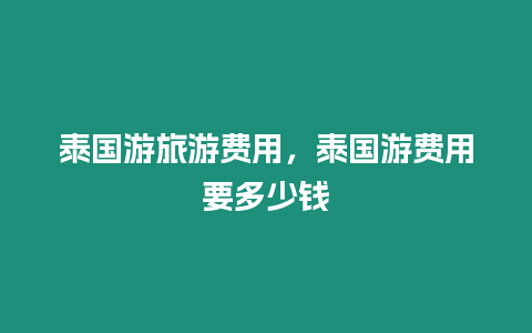 泰國游旅游費用，泰國游費用要多少錢