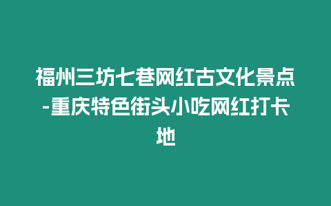 福州三坊七巷網紅古文化景點-重慶特色街頭小吃網紅打卡地