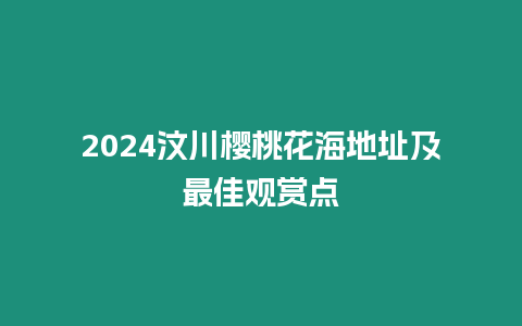 2024汶川櫻桃花海地址及最佳觀賞點