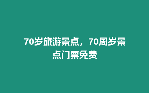 70歲旅游景點，70周歲景點門票免費