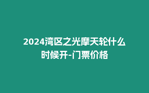 2024灣區之光摩天輪什么時候開-門票價格