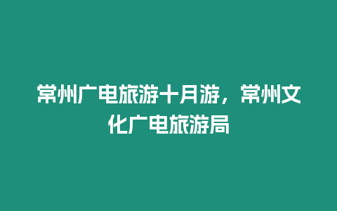 常州廣電旅游十月游，常州文化廣電旅游局