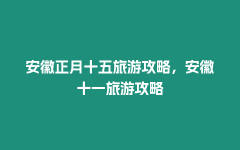 安徽正月十五旅游攻略，安徽十一旅游攻略