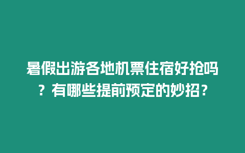 暑假出游各地機票住宿好搶嗎？有哪些提前預定的妙招？