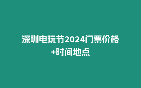 深圳電玩節2024門票價格+時間地點