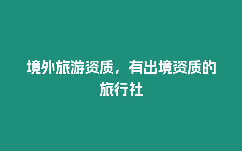 境外旅游資質，有出境資質的旅行社