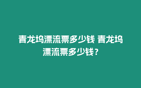 青龍塢漂流票多少錢 青龍塢漂流票多少錢？