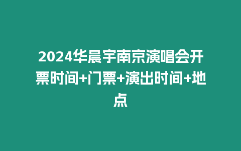 2024華晨宇南京演唱會開票時間+門票+演出時間+地點