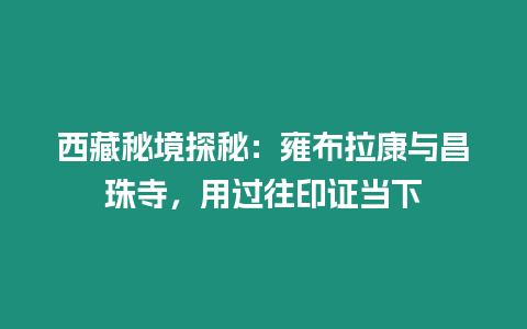 西藏秘境探秘：雍布拉康與昌珠寺，用過往印證當(dāng)下