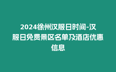 2024徐州漢服日時間-漢服日免費景區名單及酒店優惠信息