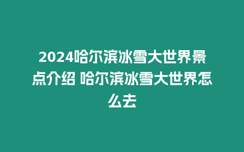 2024哈爾濱冰雪大世界景點介紹 哈爾濱冰雪大世界怎么去