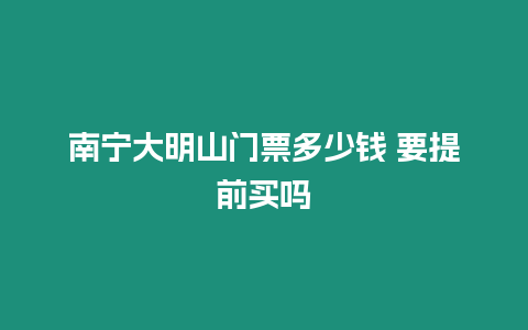 南寧大明山門票多少錢 要提前買嗎