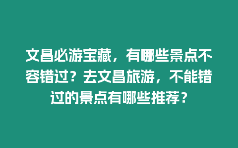 文昌必游寶藏，有哪些景點不容錯過？去文昌旅游，不能錯過的景點有哪些推薦？