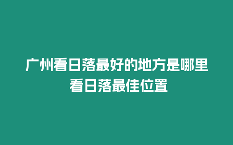 廣州看日落最好的地方是哪里 看日落最佳位置