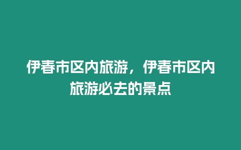 伊春市區內旅游，伊春市區內旅游必去的景點