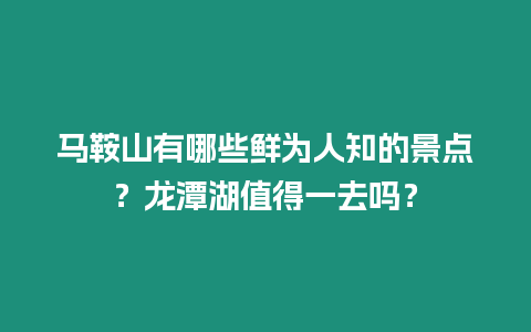 馬鞍山有哪些鮮為人知的景點？龍潭湖值得一去嗎？