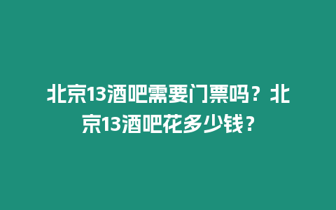 北京13酒吧需要門票嗎？北京13酒吧花多少錢？