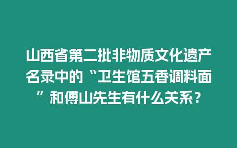 山西省第二批非物質文化遺產名錄中的“衛生館五香調料面”和傅山先生有什么關系？