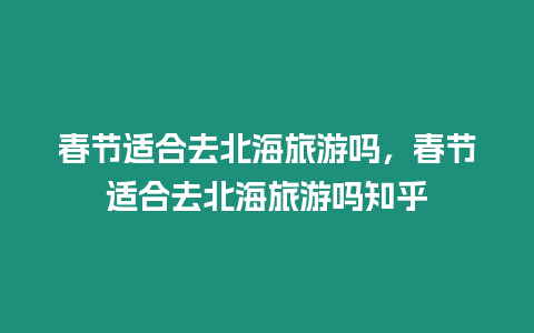 春節適合去北海旅游嗎，春節適合去北海旅游嗎知乎