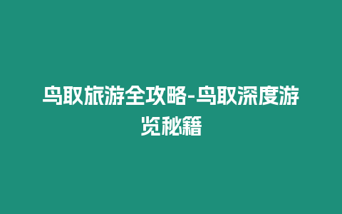 鳥取旅游全攻略-鳥取深度游覽秘籍