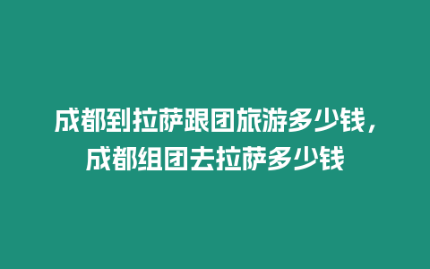 成都到拉薩跟團旅游多少錢，成都組團去拉薩多少錢