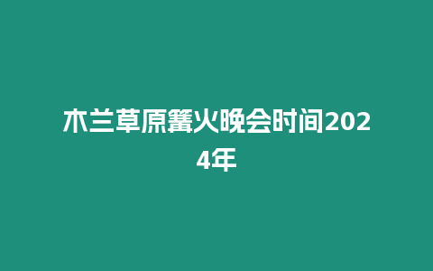 木蘭草原篝火晚會時間2024年