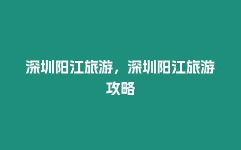 深圳陽江旅游，深圳陽江旅游攻略