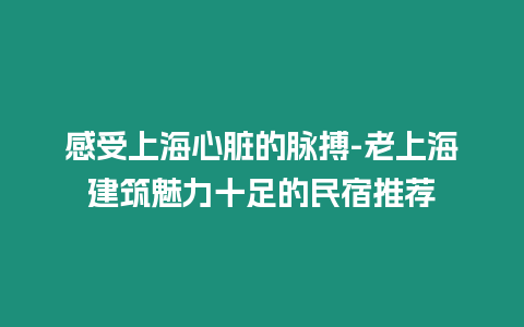 感受上海心臟的脈搏-老上海建筑魅力十足的民宿推薦