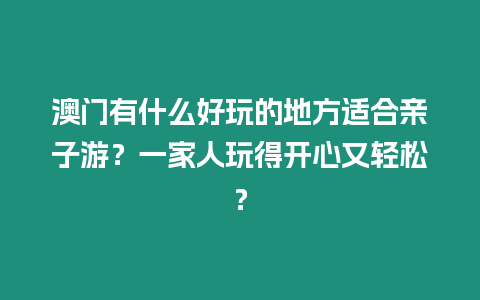 澳門有什么好玩的地方適合親子游？一家人玩得開心又輕松？